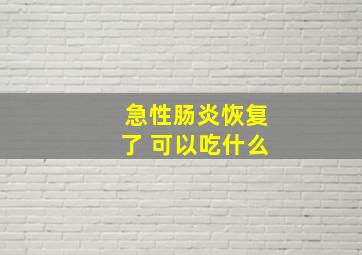 急性肠炎恢复了 可以吃什么